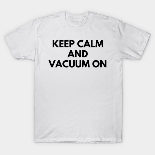 KEEP CALM AND VACUUM ON T-Shirt by everywordapparel